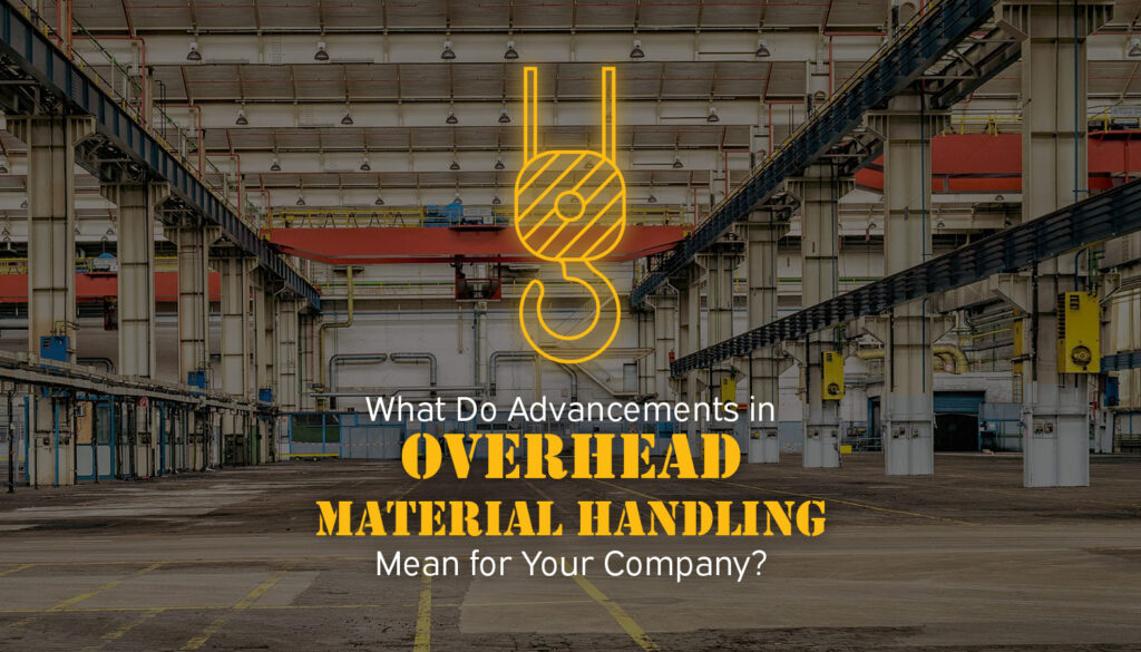 What Do Advancements in Overhead Material Handling Mean for Your 